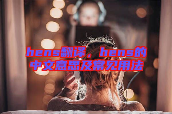 hens翻譯，hens的中文意思及常見用法