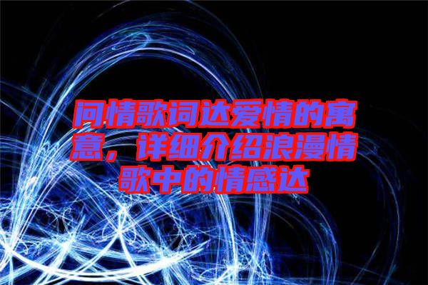 問情歌詞達愛情的寓意，詳細介紹浪漫情歌中的情感達