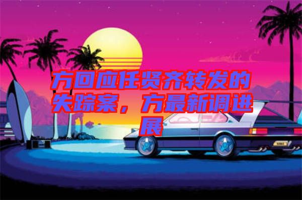 方回應任賢齊轉發(fā)的失蹤案，方最新調進展