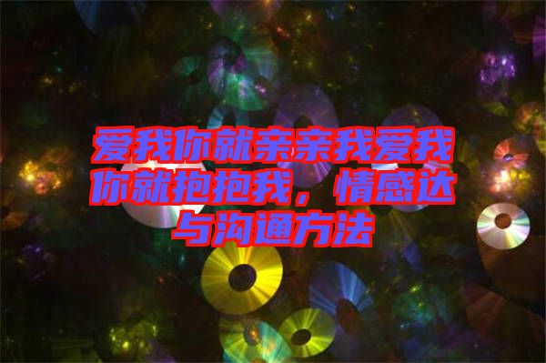 愛我你就親親我愛我你就抱抱我，情感達(dá)與溝通方法