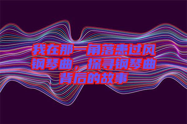 我在那一角落患過風(fēng)鋼琴曲，探尋鋼琴曲背后的故事