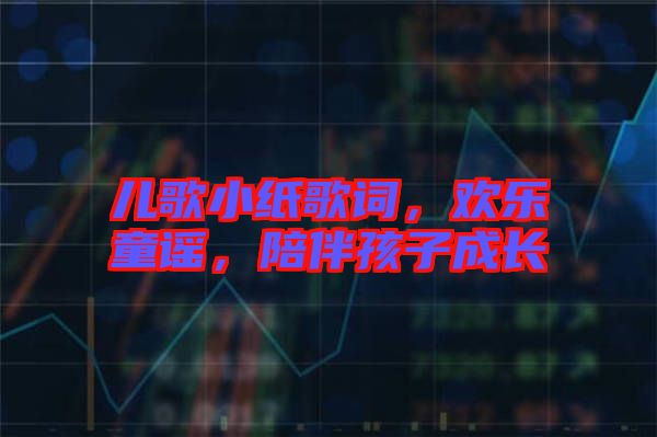兒歌小紙歌詞，歡樂童謠，陪伴孩子成長