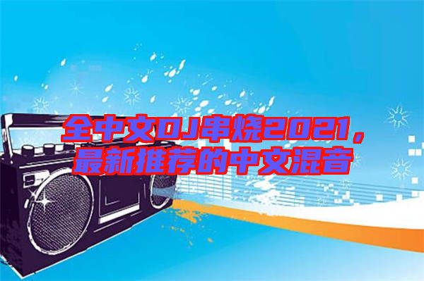 全中文DJ串燒2021，最新推薦的中文混音