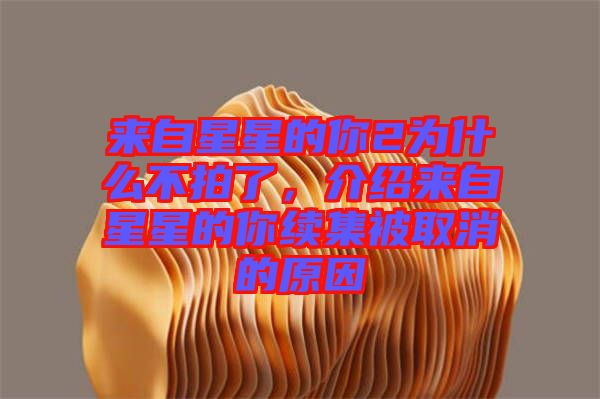來自星星的你2為什么不拍了，介紹來自星星的你續(xù)集被取消的原因