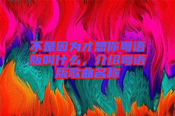 不是因為才想你粵語版叫什么，介紹粵語版歌曲名稱