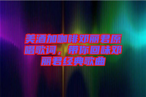 美酒加咖啡鄧麗君原唱歌詞，帶你回味鄧麗君經(jīng)典歌曲