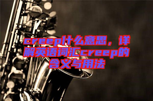 creep什么意思，詳解英語(yǔ)詞匯creep的含義與用法