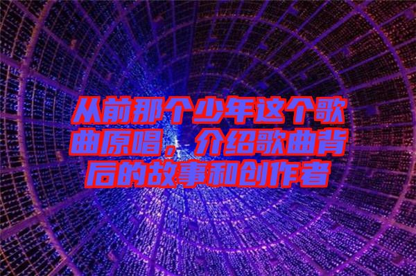 從前那個(gè)少年這個(gè)歌曲原唱，介紹歌曲背后的故事和創(chuàng)作者