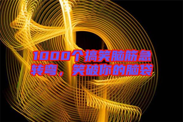 1000個搞笑腦筋急轉(zhuǎn)彎，笑破你的腦袋