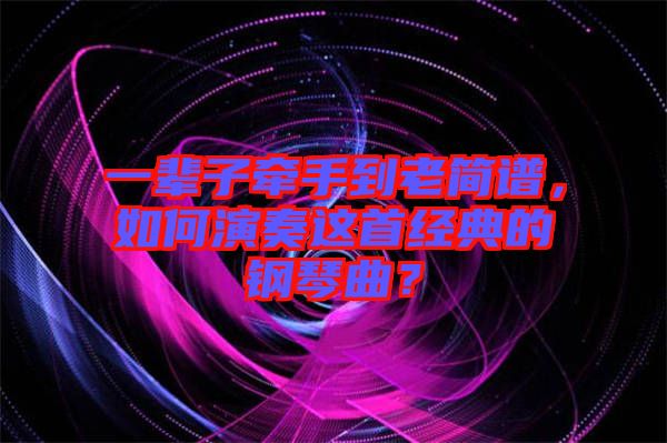 一輩子牽手到老簡譜，如何演奏這首經(jīng)典的鋼琴曲？