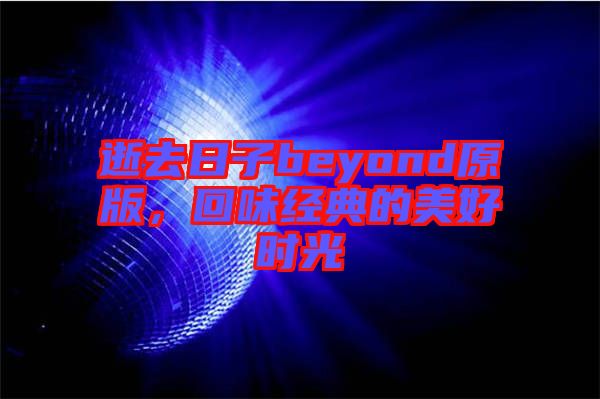逝去日子beyond原版，回味經(jīng)典的美好時(shí)光