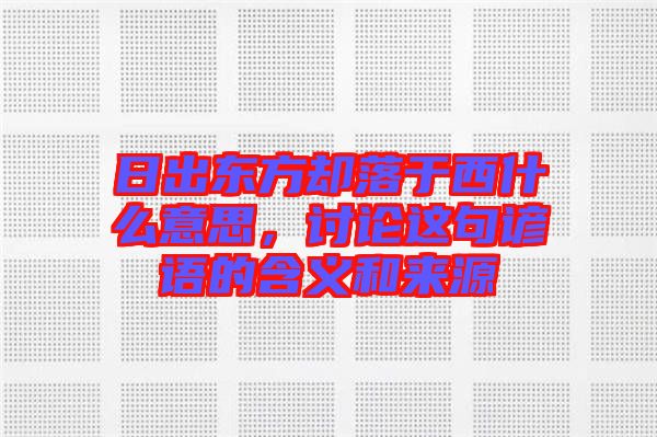 日出東方卻落于西什么意思，討論這句諺語的含義和來源