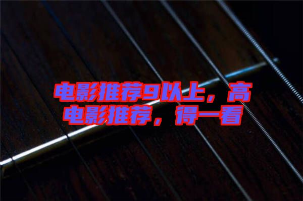 電影推薦9以上，高電影推薦，得一看