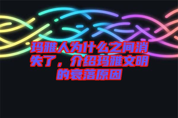 瑪雅人為什么之間消失了，介紹瑪雅文明的衰落原因