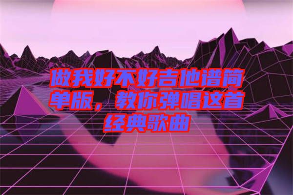 做我好不好吉他譜簡單版，教你彈唱這首經典歌曲