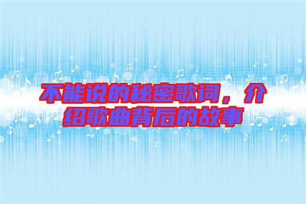 不能說(shuō)的秘密歌詞，介紹歌曲背后的故事