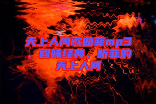 天上人間歌曲菲mp3，回味經(jīng)典，聽菲的天上人間