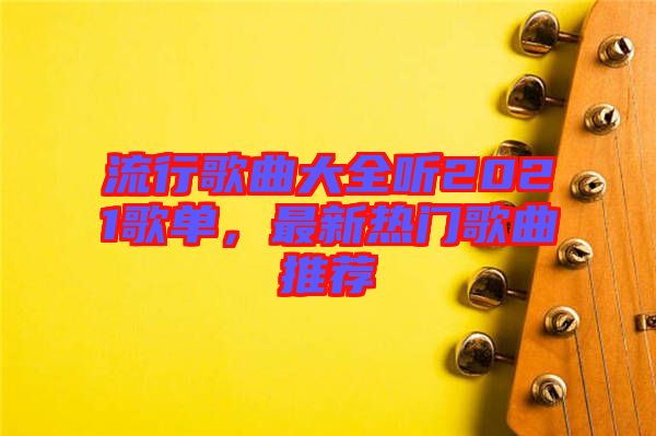 流行歌曲大全聽2021歌單，最新熱門歌曲推薦