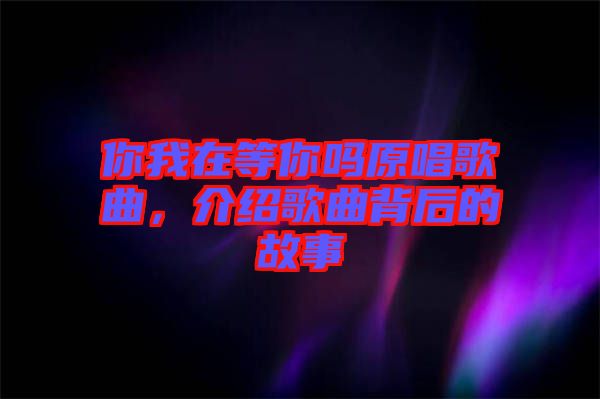 你我在等你嗎原唱歌曲，介紹歌曲背后的故事