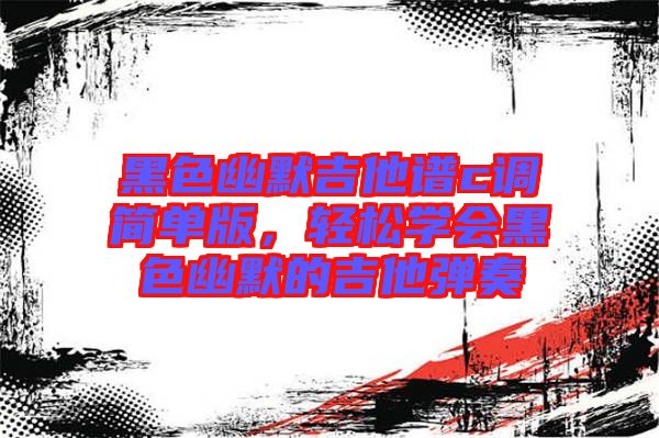 黑色幽默吉他譜c調(diào)簡單版，輕松學(xué)會(huì)黑色幽默的吉他彈奏