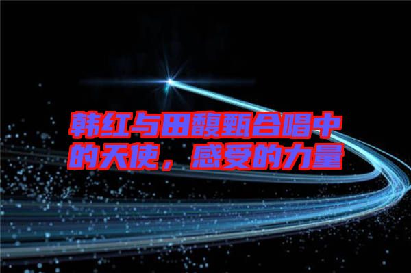 韓紅與田馥甄合唱中的天使，感受的力量