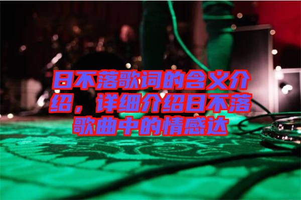 日不落歌詞的含義介紹，詳細(xì)介紹日不落歌曲中的情感達(dá)