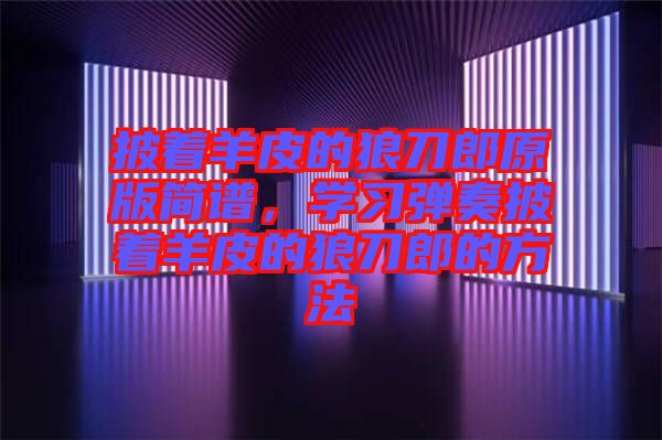 披著羊皮的狼刀郎原版簡譜，學習彈奏披著羊皮的狼刀郎的方法