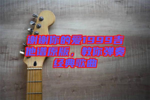謝謝你的愛1999吉他譜原版，教你彈奏經典歌曲
