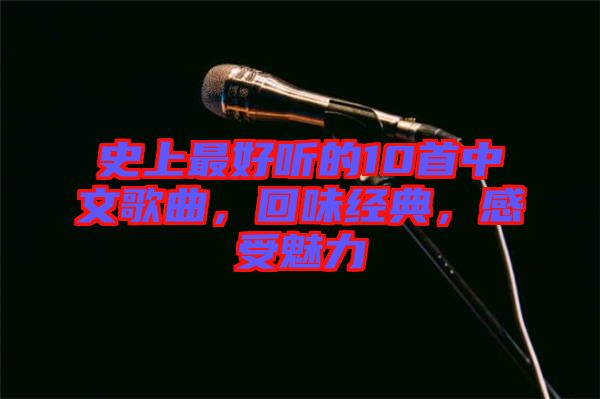 史上最好聽的10首中文歌曲，回味經(jīng)典，感受魅力