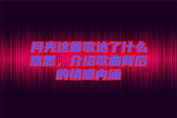 月光這首歌達(dá)了什么意思，介紹歌曲背后的情感內(nèi)涵