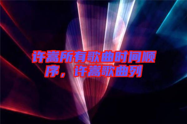 許嵩所有歌曲時(shí)間順序，許嵩歌曲列