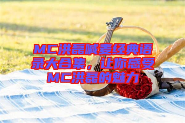 MC洪磊喊麥經(jīng)典語錄大合集，讓你感受MC洪磊的魅力