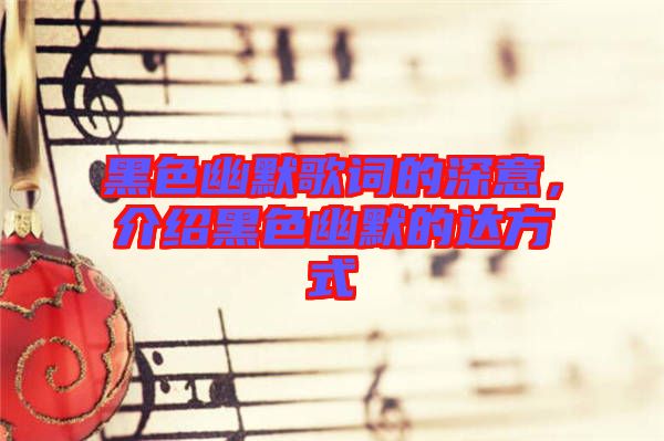 黑色幽默歌詞的深意，介紹黑色幽默的達(dá)方式