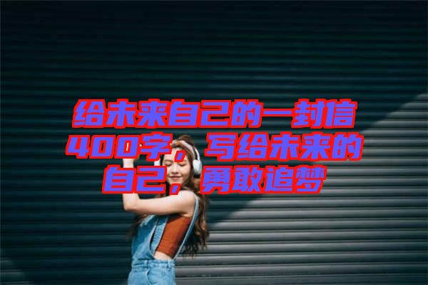 給未來(lái)自己的一封信400字，寫(xiě)給未來(lái)的自己，勇敢追夢(mèng)
