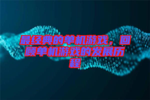 最經(jīng)典的單機(jī)游戲，回顧單機(jī)游戲的發(fā)展歷程
