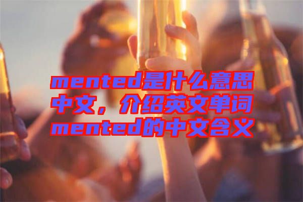 mented是什么意思中文，介紹英文單詞mented的中文含義