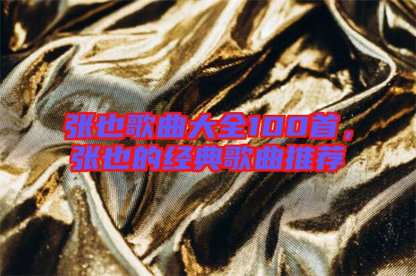 張也歌曲大全100首，張也的經(jīng)典歌曲推薦