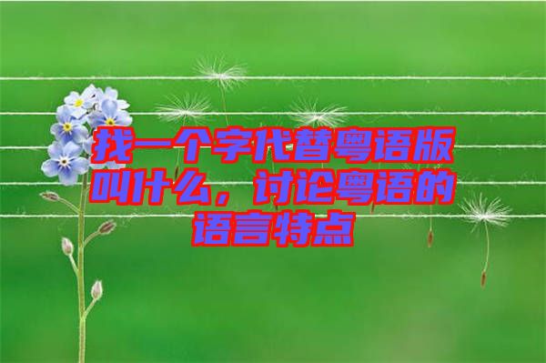 找一個(gè)字代替粵語版叫什么，討論粵語的語言特點(diǎn)
