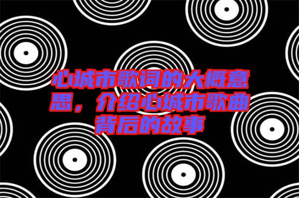 心城市歌詞的大概意思，介紹心城市歌曲背后的故事