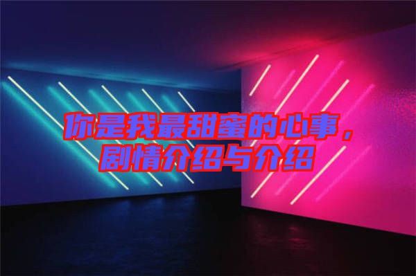 你是我最甜蜜的心事，劇情介紹與介紹