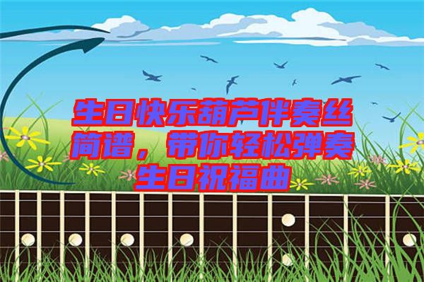 生日快樂(lè)葫蘆伴奏絲簡(jiǎn)譜，帶你輕松彈奏生日祝福曲