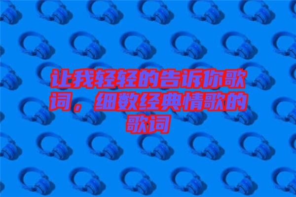 讓我輕輕的告訴你歌詞，細數(shù)經(jīng)典情歌的歌詞