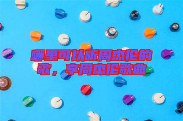 哪里可以聽周杰倫的歌，享周杰倫歌曲