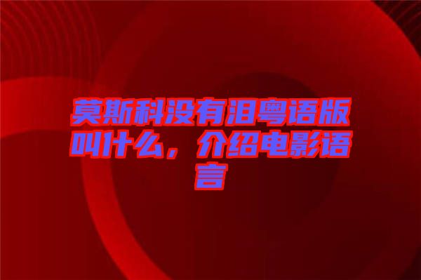 莫斯科沒有淚粵語版叫什么，介紹電影語言
