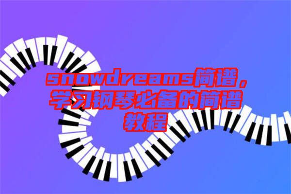 snowdreams簡(jiǎn)譜，學(xué)習(xí)鋼琴必備的簡(jiǎn)譜教程