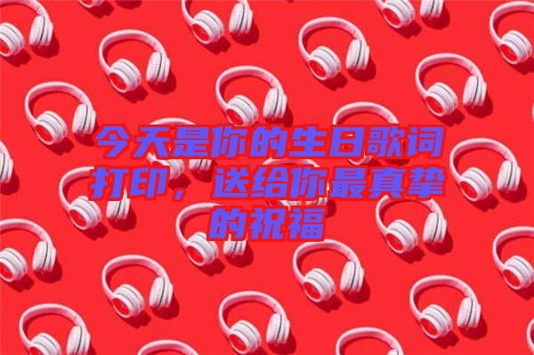 今天是你的生日歌詞打印，送給你最真摯的祝福