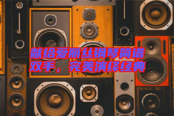 獻給愛麗絲鋼琴簡譜雙手，完美演繹經(jīng)典