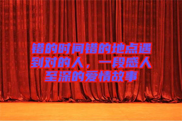 錯(cuò)的時(shí)間錯(cuò)的地點(diǎn)遇到對(duì)的人，一段感人至深的愛情故事