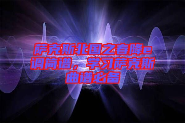 薩克斯北國(guó)之春降e調(diào)簡(jiǎn)譜，學(xué)習(xí)薩克斯曲譜必備