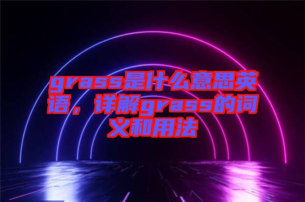 grass是什么意思英語，詳解grass的詞義和用法
